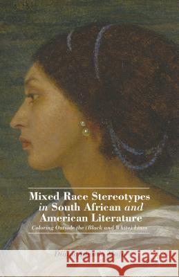 Mixed Race Stereotypes in South African and American Literature: Coloring Outside the (Black and White) Lines Mafe, D. 9781137364920 Palgrave MacMillan