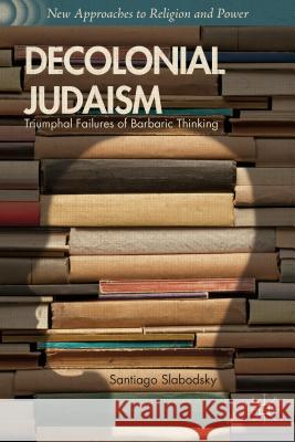 Decolonial Judaism: Triumphal Failures of Barbaric Thinking Slabodsky, S. 9781137365316 Palgrave MacMillan