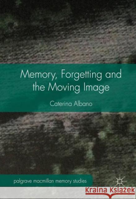 Memory, Forgetting and the Moving Image Caterina Albano 9781137365873 Palgrave MacMillan