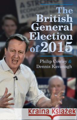 The British General Election of 2015 Philip Cowley Dennis Kavanagh 9781137366108
