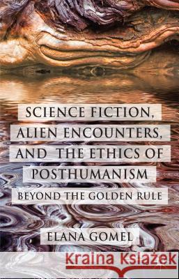 Science Fiction, Alien Encounters, and the Ethics of Posthumanism: Beyond the Golden Rule Gomel, E. 9781137367624 Palgrave MacMillan