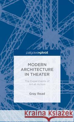 Modern Architecture in Theatre: The Experiments of Art Et Action Read, A. 9781137368676 Palgrave Pivot