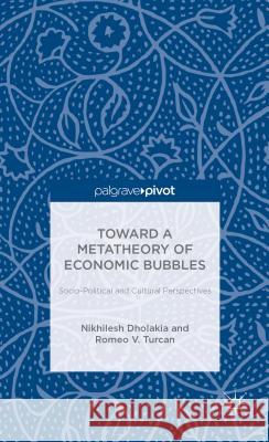 Toward a Metatheory of Economic Bubbles: Socio-Political and Cultural Perspectives Dholakia, N. 9781137368706 Palgrave Pivot