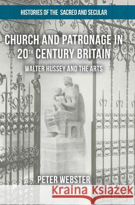 Church and Patronage in 20th Century Britain: Walter Hussey and the Arts Webster, Peter 9781137369093