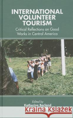 International Volunteer Tourism: Critical Reflections on Good Works in Central America Borland, K. 9781137369338