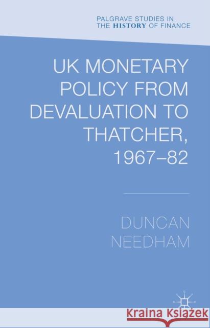 UK Monetary Policy from Devaluation to Thatcher, 1967-82 Duncan Needham 9781137369536 Palgrave MacMillan