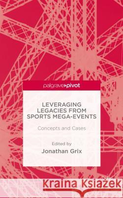 Leveraging Legacies from Sports Mega-Events: Concepts and Cases Grix, J. 9781137371171 Palgrave Pivot