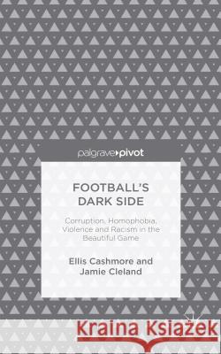 Football's Dark Side: Corruption, Homophobia, Violence and Racism in the Beautiful Game Ellis Cashmore (Professor) Jamie Cleland  9781137371263 Palgrave Macmillan