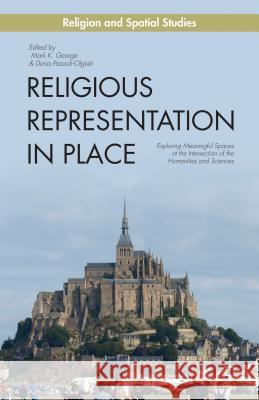 Religious Representation in Place: Exploring Meaningful Spaces at the Intersection of the Humanities and Sciences George, M. 9781137371331 Palgrave MacMillan