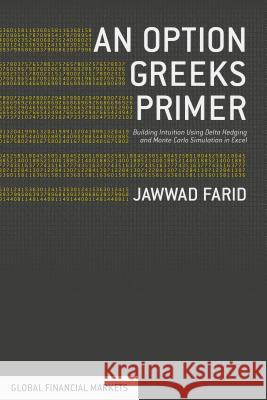 An Option Greeks Primer: Building Intuition with Delta Hedging and Monte Carlo Simulation Using Excel Farid, Jawwad 9781137371669 PALGRAVE MACMILLAN