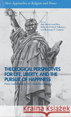 Theological Perspectives for Life, Liberty, and the Pursuit of Happiness: Public Intellectuals for the Twenty-First Century Isasi-Diaz, A. 9781137371706 Palgrave MacMillan