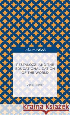 Pestalozzi and the Educationalization of the World Daniel Trohler 9781137371829 Palgrave Pivot