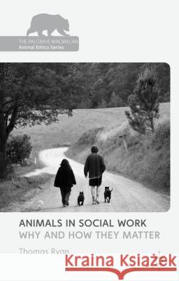 Animals in Social Work: Why and How They Matter Ryan, T. 9781137372284 Palgrave MacMillan