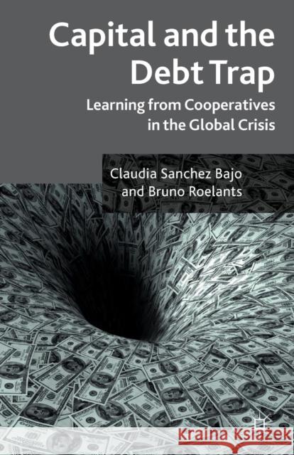 Capital and the Debt Trap: Learning from Cooperatives in the Global Crisis Sanchez Bajo, Claudia 9781137372352