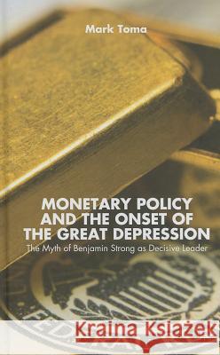 Monetary Policy and the Onset of the Great Depression: The Myth of Benjamin Strong as Decisive Leader Toma, M. 9781137372543 PALGRAVE MACMILLAN