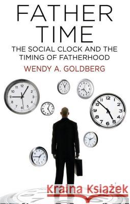 Father Time: The Social Clock and the Timing of Fatherhood Wendy A. Goldberg 9781137372710 Palgrave MacMillan