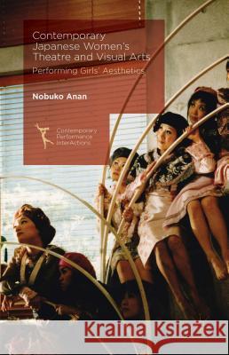 Contemporary Japanese Women's Theatre and Visual Arts: Performing Girls' Aesthetics Anan, Nobuko 9781137372970