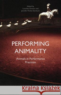 Performing Animality: Animals in Performance Practices Parker-Starbuck, Jennifer 9781137373120