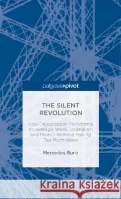 The Silent Revolution: How Digitalization Transforms Knowledge, Work, Journalism and Politics Without Making Too Much Noise Bunz, M. 9781137373496 Palgrave Pivot