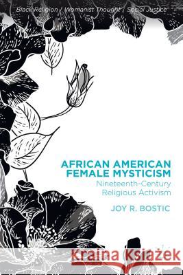 African American Female Mysticism: Nineteenth-Century Religious Activism Bostic, Joy R. 9781137373724 Palgrave MacMillan