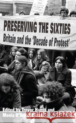 Preserving the Sixties: Britain and the 'Decade of Protest' Harris, T. 9781137374097 Palgrave MacMillan