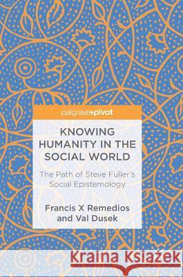 Knowing Humanity in the Social World: The Path of Steve Fuller's Social Epistemology Remedios, Francis X. 9781137374899 Palgrave MacMillan