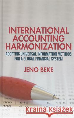 International Accounting Harmonization: Adopting Universal Information Methods for a Global Financial System Beke, J. 9781137375308 Palgrave MacMillan