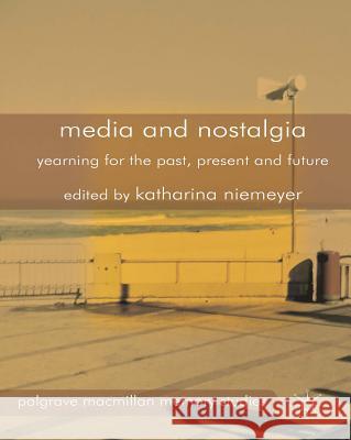 Media and Nostalgia: Yearning for the Past, Present and Future Niemeyer, K. 9781137375872 Palgrave MacMillan