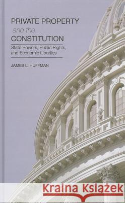 Private Property and the Constitution: State Powers, Public Rights, and Economic Liberties Huffman, James 9781137376602