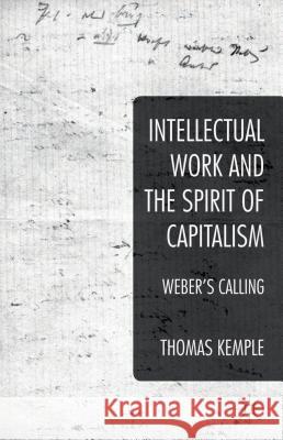 Intellectual Work and the Spirit of Capitalism: Weber's Calling Kemple, Thomas 9781137377135