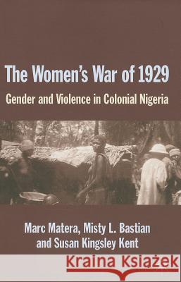 The Women's War of 1929: Gender and Violence in Colonial Nigeria Matera, Marc 9781137377777 Palgrave MacMillan