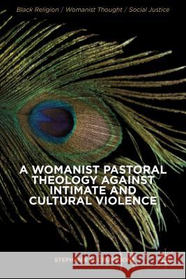 A Womanist Pastoral Theology Against Intimate and Cultural Violence Stephanie M. Crumpton 9781137378132 Palgrave MacMillan