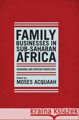 Family Businesses in Sub-Saharan Africa: Behavioral and Strategic Perspectives Acquaah, Moses 9781137378156 Palgrave MacMillan