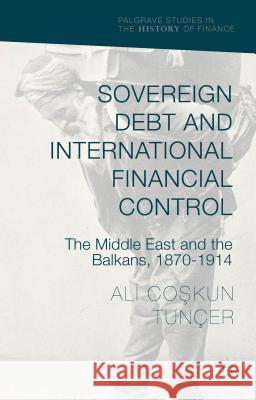 Sovereign Debt and International Financial Control: The Middle East and the Balkans, 1870-1914 Tunçer 9781137378538