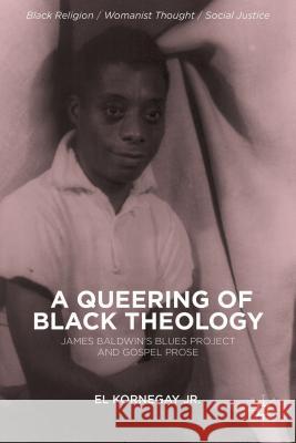 A Queering of Black Theology: James Baldwin's Blues Project and Gospel Prose Kornegay, E. 9781137379061 Palgrave MacMillan