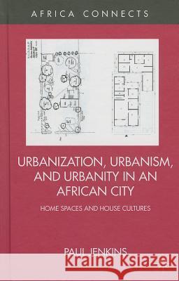 Urbanization, Urbanism, and Urbanity in an African City: Home Spaces and House Cultures Jenkins, P. 9781137380166 Palgrave MacMillan