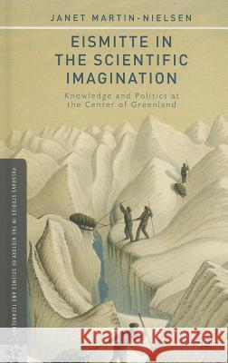 Eismitte in the Scientific Imagination: Knowledge and Politics at the Center of Greenland Martin-Nielsen, J. 9781137380791