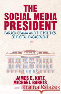 The Social Media President: Barack Obama and the Politics of Digital Engagement Katz, J. 9781137380845 Palgrave Macmillan