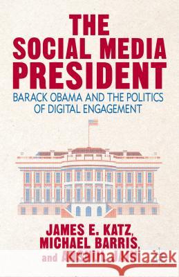 The Social Media President: Barack Obama and the Politics of Digital Engagement Katz, J. 9781137380852 Palgrave MacMillan