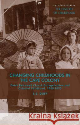 Changing Childhoods in the Cape Colony: Dutch Reformed Church Evangelicalism and Colonial Childhood, 1860-1895 Duff, S. 9781137380937 Palgrave Macmillan