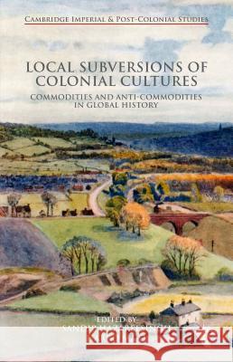 Local Subversions of Colonial Cultures: Commodities and Anti-Commodities in Global History Maat, Harro 9781137381095