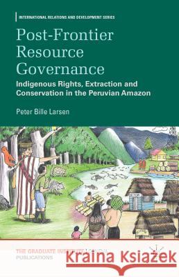 Post-Frontier Resource Governance: Indigenous Rights, Extraction and Conservation in the Peruvian Amazon Larsen, P. 9781137381842 Palgrave MacMillan