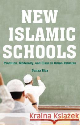 New Islamic Schools: Tradition, Modernity, and Class in Urban Pakistan Riaz, S. 9781137382467