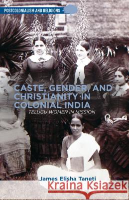 Caste, Gender, and Christianity in Colonial India: Telugu Women in Mission Taneti, J. 9781137383082 Palgrave MacMillan