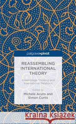 Reassembling International Theory: Assemblage Thinking and International Relations Acuto, M. 9781137383952 Palgrave Macmillan