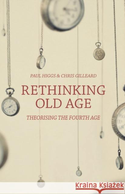 Rethinking Old Age: Theorising the Fourth Age Paul Higgs Chris Gilleard 9781137383983
