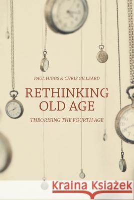 Rethinking Old Age: Theorising the Fourth Age Paul Higgs Chris Gilleard 9781137383990 Palgrave MacMillan