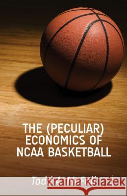 The (Peculiar) Economics of NCAA Basketball Todd McFall 9781137384553 Palgrave MacMillan