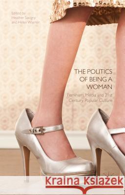 The Politics of Being a Woman: Feminism, Media and 21st Century Popular Culture Savigny, H. 9781137384652 Palgrave MacMillan