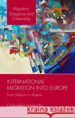 International Migration Into Europe: From Subjects to Abjects Lazaridis, Gabriella 9781137384959